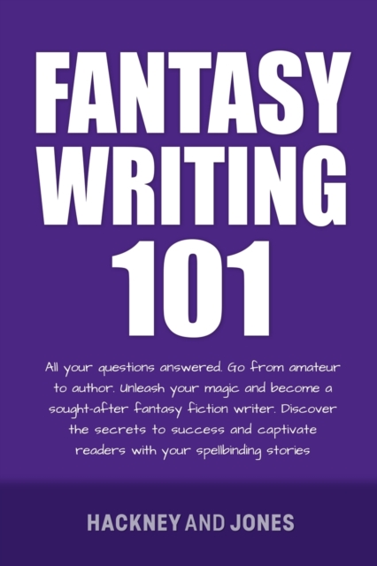 Fantasy Writing 101 : All Your Questions Answered. Go From Amateur To Author. Unleash Your Magic And Become A Sought-After Fantasy Fiction Writer, Paperback / softback Book