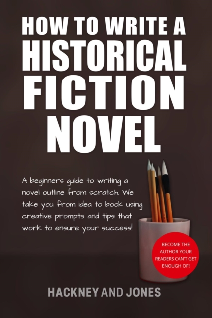 How To Write A Historical Fiction Novel : A Beginner's Guide To Writing A Novel Outline From Scratch. We Take You From Idea To Book Using Creative Prompts And Tips That Work To Ensure Your Success!, EPUB eBook