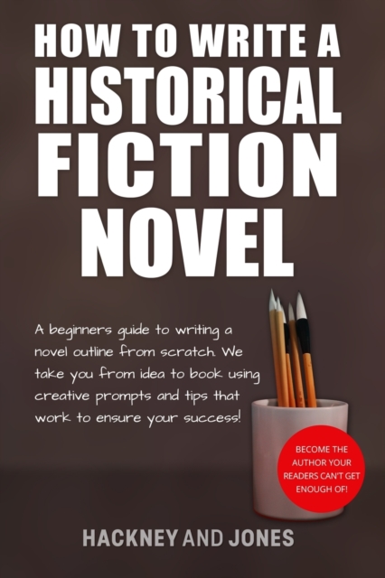 How To Write A Historical Fiction Novel : A Beginner's Guide To Writing A Novel Outline From Scratch. We Take You From Idea To Book Using Creative Prompts And Tips That Work To Ensure Your Success!, Paperback / softback Book