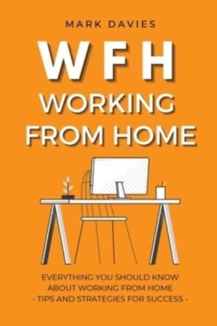 Wfh - Working from Home : Everything You Should Know About Working From Home - Tips and Strategies for Success, Paperback / softback Book