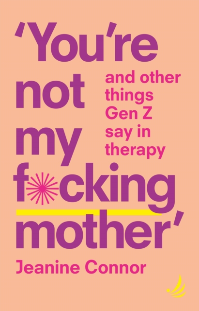 You're Not My F*cking Mother : And other things Gen Z say in therapy, Paperback / softback Book