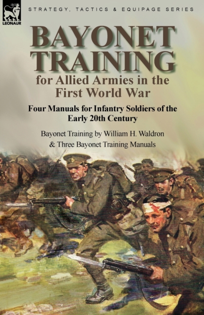 Bayonet Training for Allied Armies in the First World War-Four Manuals for Infantry Soldiers of the Early 20th Century-Bayonet Training by William H. Waldron and Three Bayonet Training Manuals, Paperback / softback Book