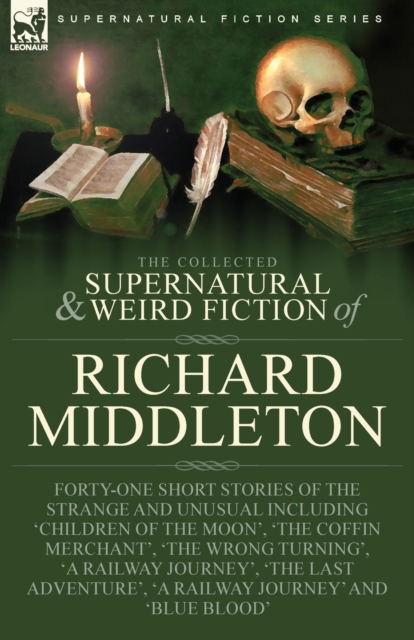 The Collected Supernatural and Weird Fiction of Richard Middleton : Forty-One Short Stories of the Strange and Unusual Including 'Children of the Moon', 'The Coffin Merchant', 'The Wrong Turning', 'A, Paperback / softback Book