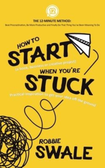 How to Start (a book, business or creative project) When You're Stuck : Practical inspiration to get your idea off the ground, Paperback / softback Book