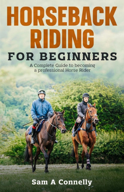 Horseback Riding for Beginners : A Complete Guide to becoming a professional Horse Rider, Paperback / softback Book