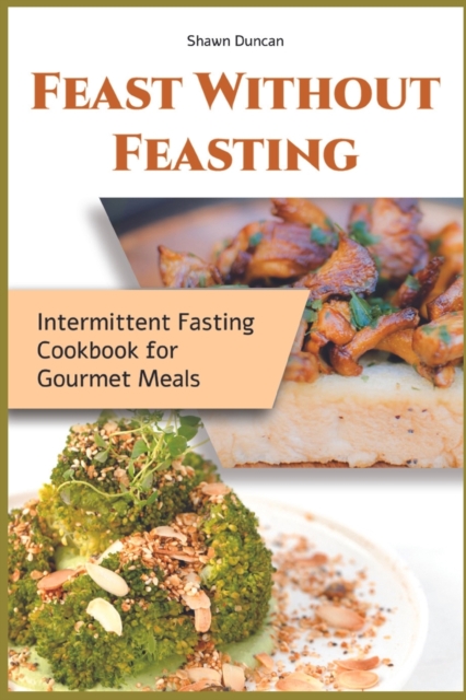 Feast Without Feasting : Intermittent Fasting Cookbook for Gourmet Meals, Paperback / softback Book