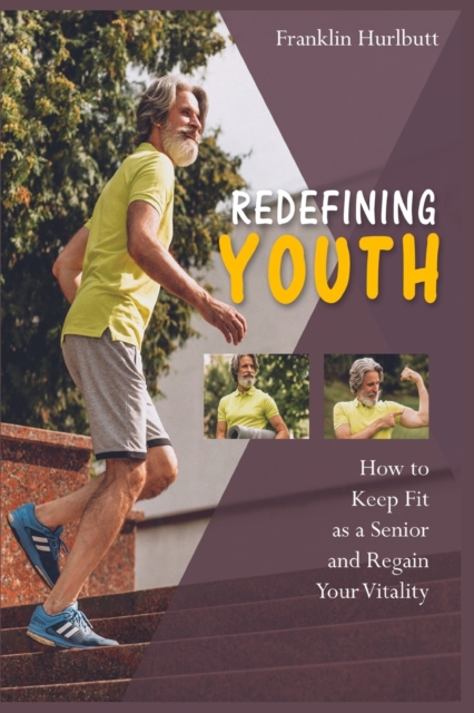 Redefining Youth : How to Keep Fit as a Senior and Regain Your Vitality, Paperback / softback Book