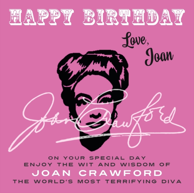 Happy Birthday-Love, Joan : On Your Special Day, Enjoy the Wit and Wisdom of Joan Crawford, the World's Most Terrifying Diva, Paperback / softback Book