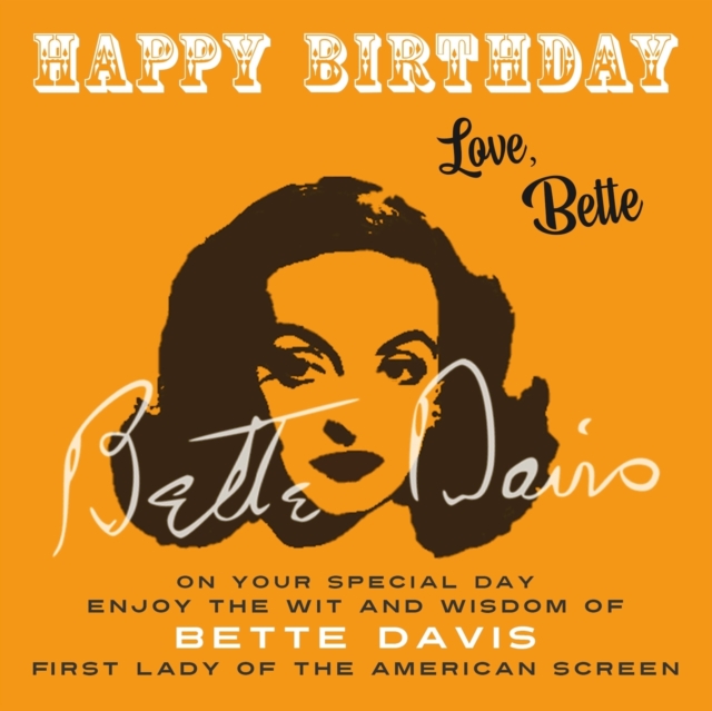 Happy Birthday-Love, Bette : On Your Special Day, Enjoy the Wit and Wisdom of Bette Davis, First Lady of the American Screen, Paperback / softback Book