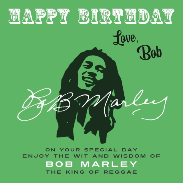 Happy Birthday—Love, Bob : On Your Special Day, Enjoy the Wit and Wisdom of Bob Marley, the King of Reggae, Paperback / softback Book