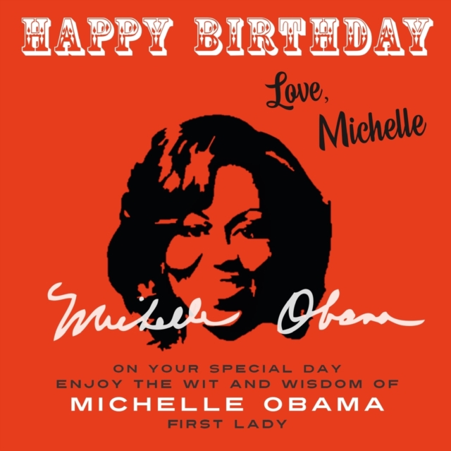 Happy Birthday—Love, Michelle : On Your Special Day, Enjoy the Wit and Wisdom of Michelle Obama, First Lady, Paperback / softback Book