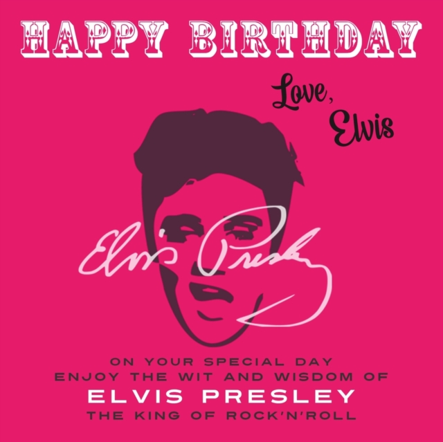 Happy Birthday—Love, Elvis : On Your Special Day, Enjoy the Wit and Wisdom of Elvis Presley, the King of Rock'n'Roll, Paperback / softback Book