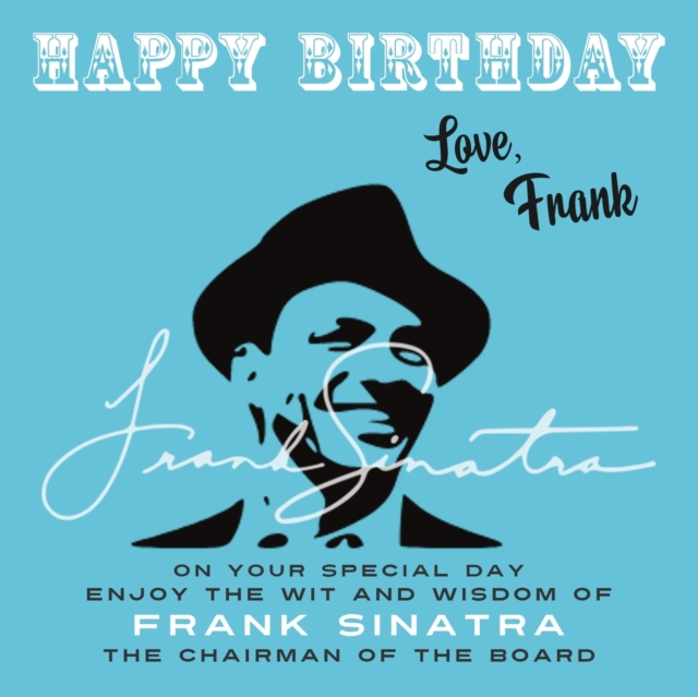 Happy Birthday—Love, Frank : On Your Special Day, Enjoy the Wit and Wisdom of Frank Sinatra, the Chairman of the Board, Paperback / softback Book