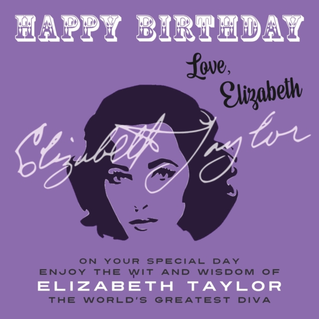 Happy Birthday—Love, Elizabeth : On Your Special Day, Enjoy the Wit and Wisdom of Elizabeth Taylor, the World's Greatest Diva, Paperback / softback Book
