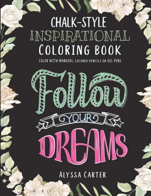 Inspirational Chalkboard Coloring Book : Follow Your Dreams - Inspired Coloring for Teen Girls & Adults on Black Pages for Gel Pens, Dot Dabbers, Markers and Colored Pencils, Paperback / softback Book