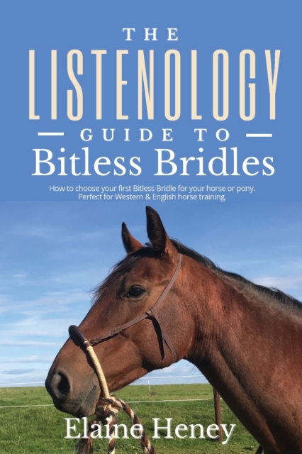 The Listenology Guide to Bitless Bridles for Horses : How to choose your first Bitless Bridle for your horse or pony | Perfect for Western & English horse training, Paperback / softback Book