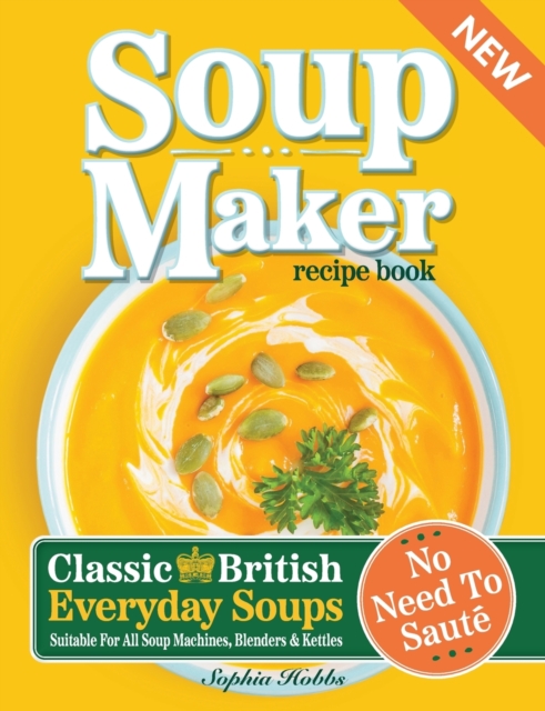 Soup Maker Recipe Book : Traditional, Easy to Follow, British, Homemade Cookbook For Soup Makers in less than 30mins. UK Ingredients & Measurements, Paperback / softback Book