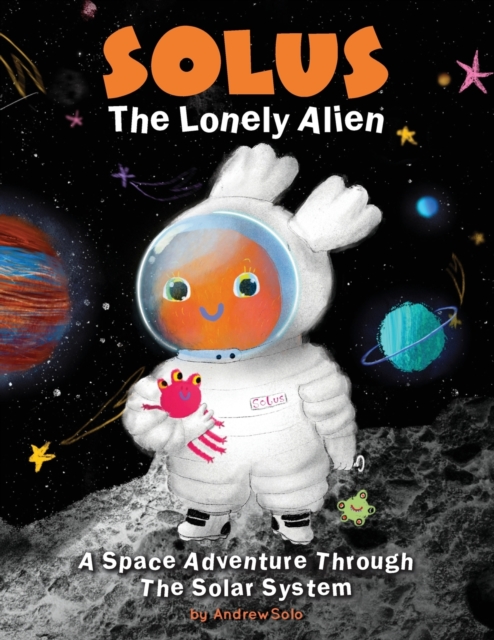 Solus The Lonely Alien. A Space Adventure Through The Solar System. : Educational Bedtime Story For Kids About Galaxy, Space, and Planets., Paperback / softback Book