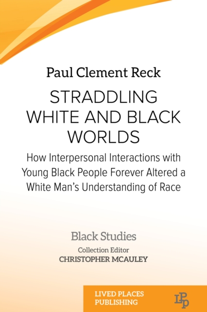 Straddling White and Black Worlds : How Interpersonal Interactions with Young Black People Forever Altered a White Man's Understanding of Race, EPUB eBook