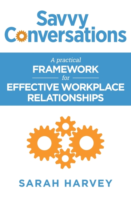 Savvy Conversations : A practical framework for effective workplace relationships, Paperback / softback Book