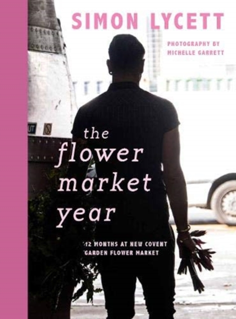 The Flower Market Year : 12 Months at New Covent Garden Flower Market, Hardback Book