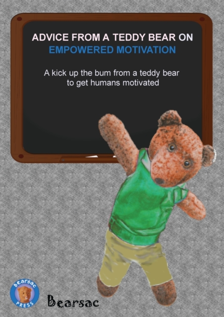 Advice from a Teddy Bear on Empowered Motivation : A kick up the bum from a teddy bear to get humans motivated, Paperback / softback Book