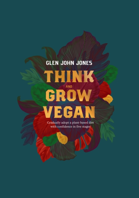 Think And Grow Vegan : Gradually adopt a plant based diet with confidence in five stages, Paperback / softback Book