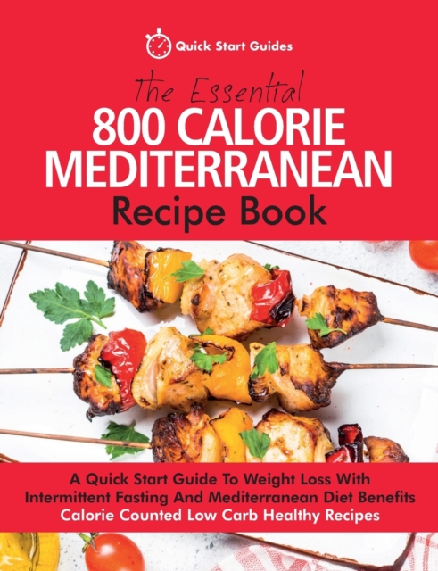 The Essential 800 Calorie Mediterranean Recipe Book : A Quick Start Guide To Weight Loss With Intermittent Fasting And Mediterranean Diet Benefits. Calorie Counted Low Carb Healthy Recipes, Paperback / softback Book