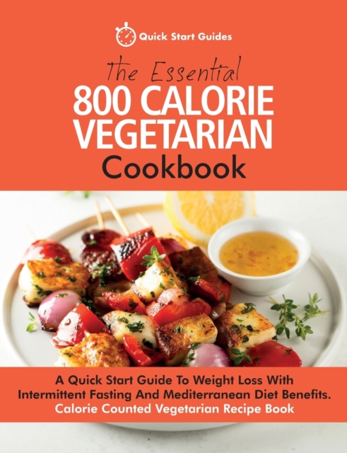 The Essential 800 Calorie Vegetarian Cookbook : A Quick Start Guide To Weight Loss With Intermittent Fasting And Mediterranean Diet Benefits. Calorie Counted Vegetarian Recipe Book, Paperback / softback Book