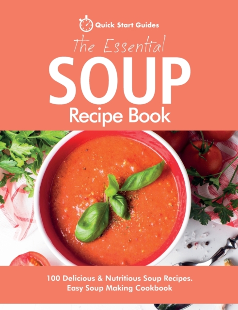 The Essential Soup Recipe Book : 100 Delicious & Nutritious Soup Recipes. Easy Soup Making Cookbook, Paperback / softback Book