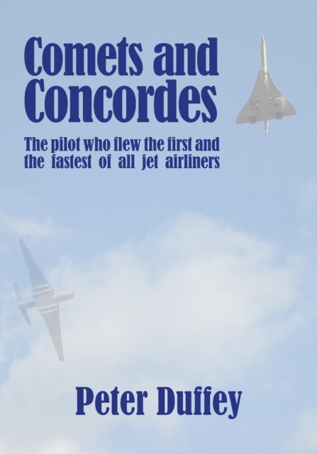 Comets and Concordes : The Pilot who Flew the First and the Fastest of all Jet Airliners, Hardback Book