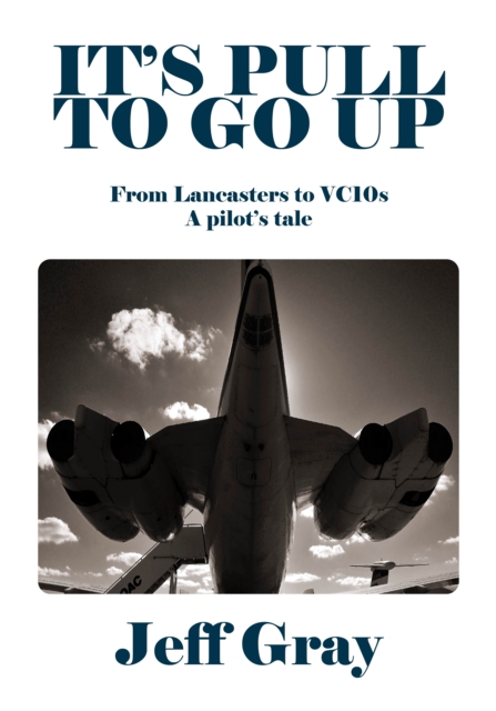It's Pull to Go Up : From Lancasters to VC10s - A pilot's Tale, Hardback Book
