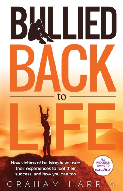 Bullied Back To Life : How victims of bullying have used their experiences to fuel their success, and how you can too., Paperback / softback Book