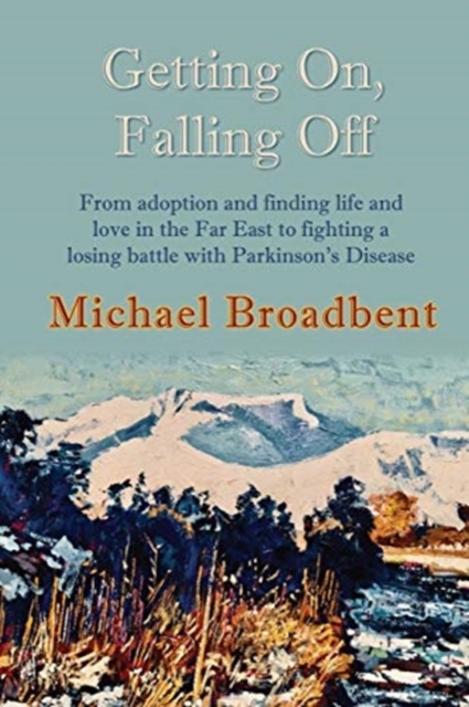 Getting On, Falling Off : From adoption and finding life and love in the Far East to fighting a losing battle with Parkinson's Disease, Paperback / softback Book