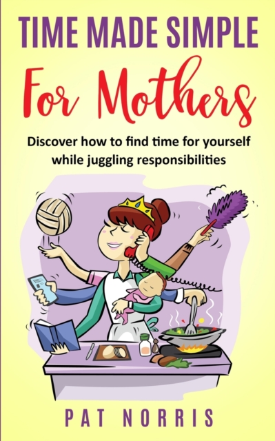 Time Made Simple For Mothers : Discover how to find time for yourself while juggling responsibilities, Paperback / softback Book