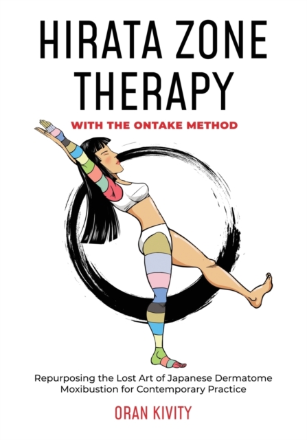 HIRATA ZONE THERAPY WITH THE ONTAKE METHOD : REPURPOSING THE LOST ART OF JAPANESE DERMATOME MOXIBUSTION FOR CONTEMPORARY PRACTICE, Paperback / softback Book