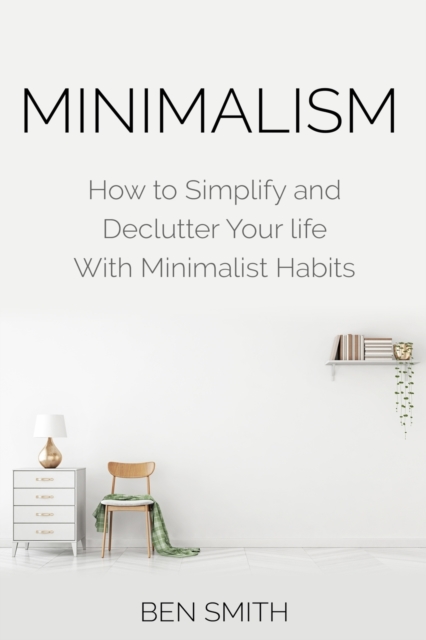 Minimalism : How to Simplify and Declutter Your life With Minimalist Habits, Paperback / softback Book