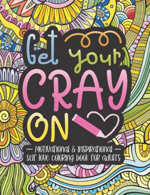 Get Your Cray On : 40 Motivational And Inspirational Self Love Quotes Coloring Book For Adults And Young Women To Build Confidence And Inspire Action, Paperback / softback Book