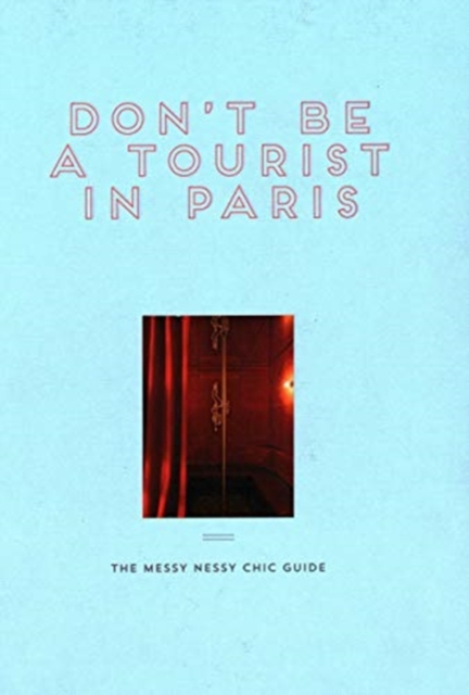 Don't Be a Tourist in Paris : The Messy Nessy Chic Guide, Hardback Book