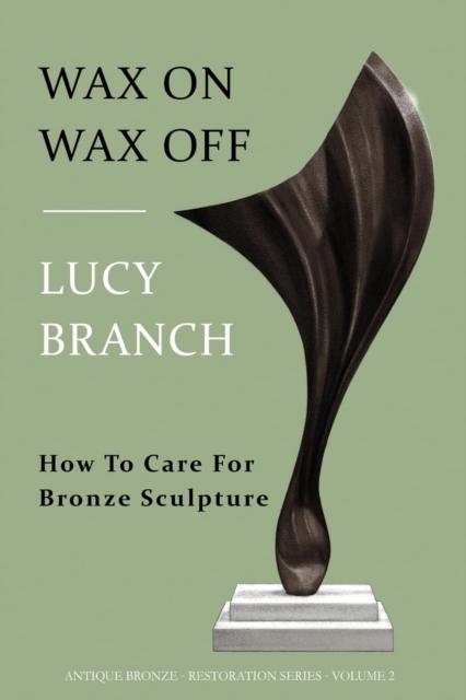 Wax On Wax Off : How To Care For Bronze Sculpture, Paperback / softback Book