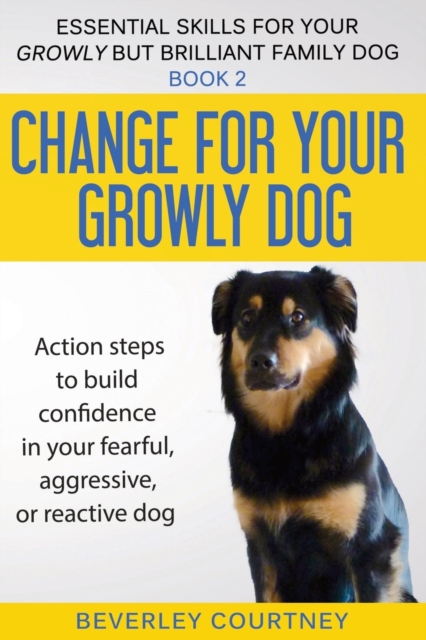 Change for your Growly Dog! : Action steps to build confidence in your fearful, aggressive, or reactive dog, Paperback / softback Book