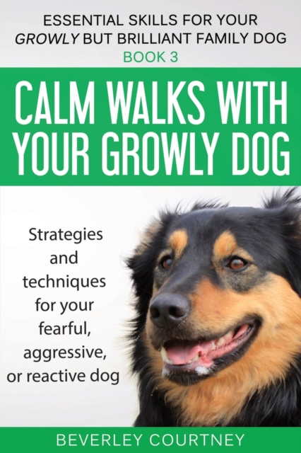 Calm walks with your Growly Dog : Strategies and techniques for your fearful, aggressive, or reactive dog, Paperback / softback Book