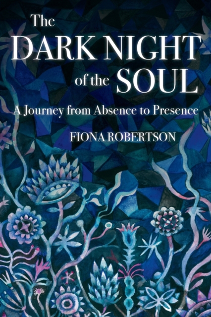 The Dark Night of the Soul : A Journey from Absence to Presence, Paperback / softback Book