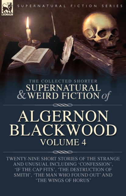 The Collected Shorter Supernatural & Weird Fiction of Algernon Blackwood Volume 4 : Twenty-Nine Short Stories of the Strange and Unusual Including 'Confession', 'If the Cap Fits', 'The Destruction of, Paperback / softback Book