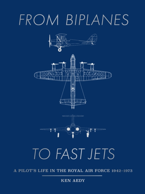 From Biplanes to Fast Jets : A pilot’s life in the Royal Air Force 1942–1973, Hardback Book