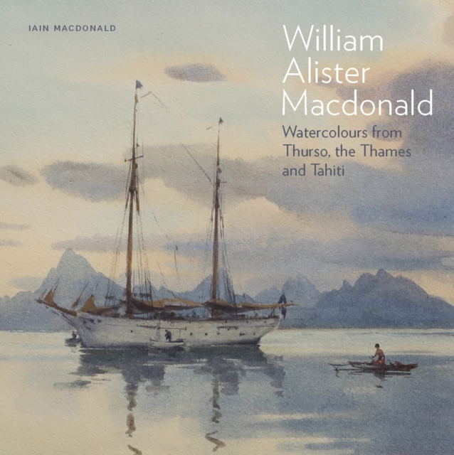 William Alister Macdonald : Watercolours from Thurso, the Thames, and Tahiti, Hardback Book