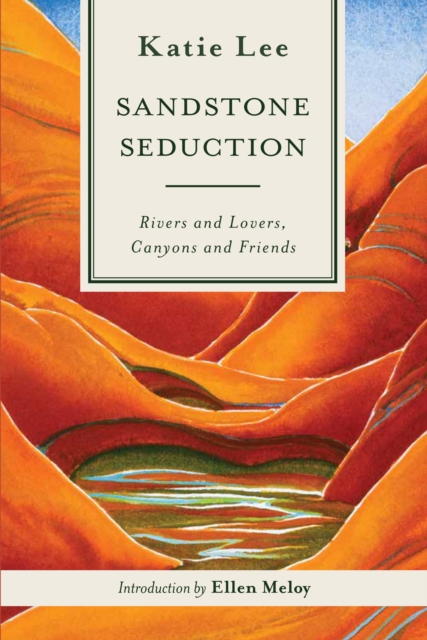 Sandstone Seduction : Rivers and Lovers, Canyons and Friends, Paperback / softback Book
