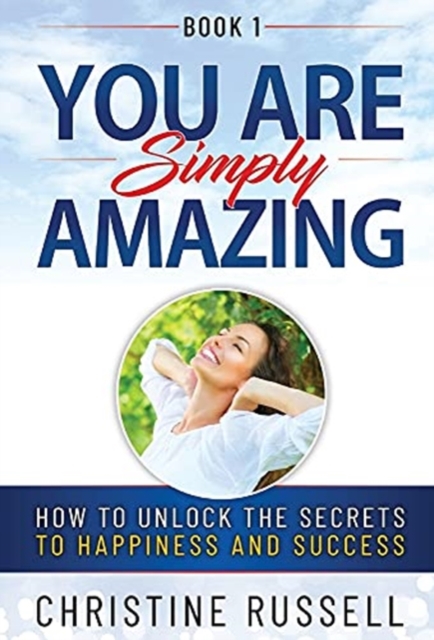 You Are Simply Amazing : How to Unlock the Secrets to Happiness and Success, Hardback Book