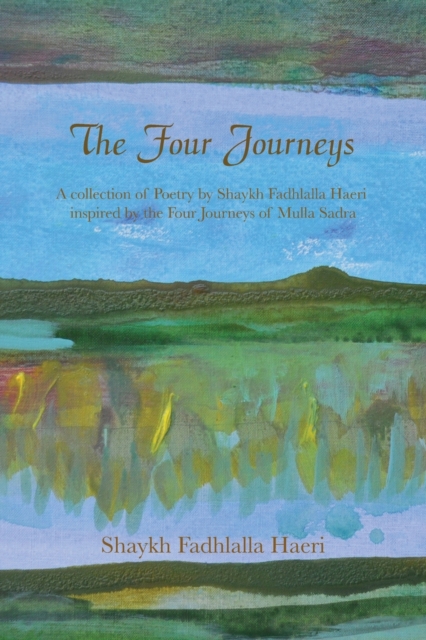 The Four Journeys : A Collection of Poetry by Shaykh Fadhlalla Haeri inspired by the Four Journeys of Mulla Sadra, Paperback / softback Book