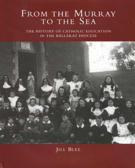 From the Murray to the Sea : The History of Catholic Education in the Ballarat Diocese, Hardback Book